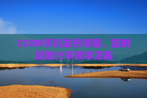 CSDN手机发布博客，随时随地分享技术见解